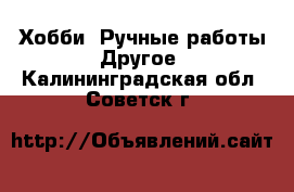 Хобби. Ручные работы Другое. Калининградская обл.,Советск г.